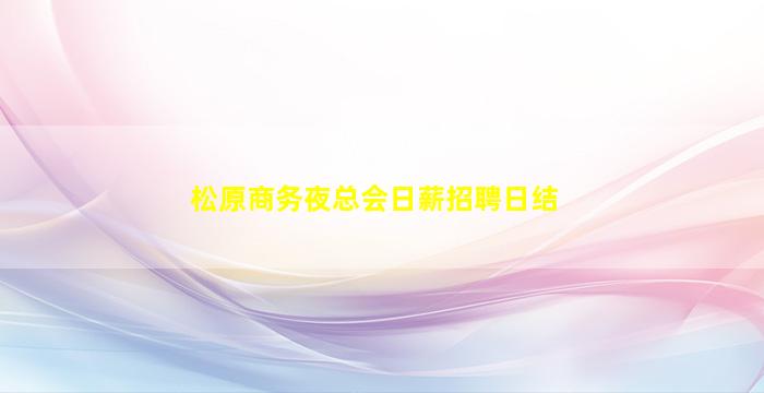 松原商务夜总会日薪招聘日结